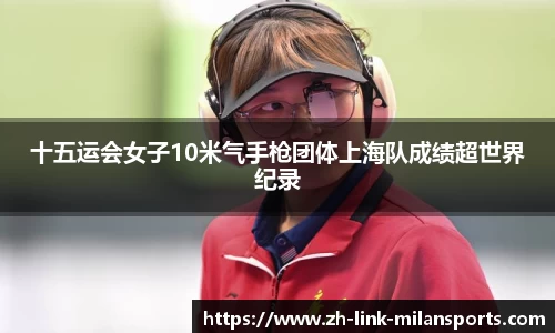 十五运会女子10米气手枪团体上海队成绩超世界纪录